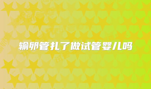 输卵管扎了做试管婴儿吗