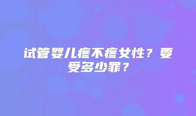 试管婴儿疼不疼女性？要受多少罪？