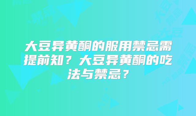 大豆异黄酮的服用禁忌需提前知？大豆异黄酮的吃法与禁忌？