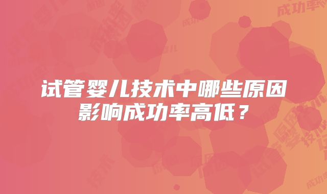 试管婴儿技术中哪些原因影响成功率高低？