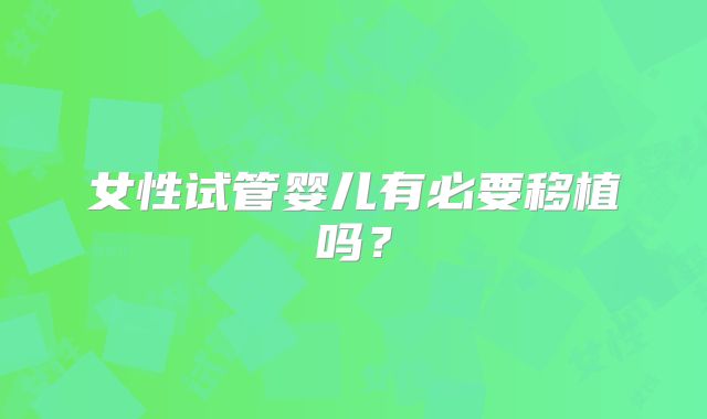 女性试管婴儿有必要移植吗？