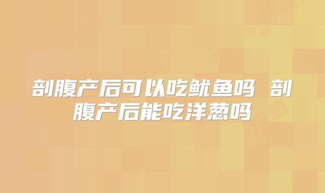 剖腹产后可以吃鱿鱼吗 剖腹产后能吃洋葱吗