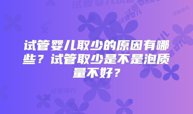试管婴儿取少的原因有哪些？试管取少是不是泡质量不好？