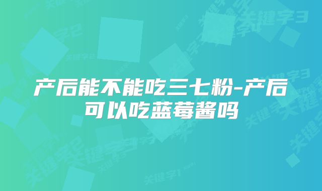 产后能不能吃三七粉-产后可以吃蓝莓酱吗