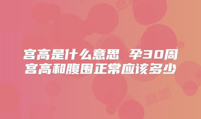 宫高是什么意思 孕30周宫高和腹围正常应该多少