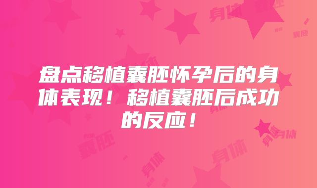 盘点移植囊胚怀孕后的身体表现!移植囊胚后成功的反应!
