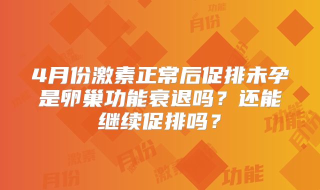 4月份激素正常后促排未孕是卵巢功能衰退吗?还能继续促排吗?