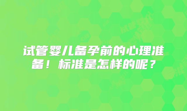 试管婴儿备孕前的心理准备！标准是怎样的呢？