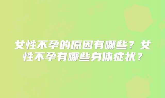 女性不孕的原因有哪些？女性不孕有哪些身体症状？
