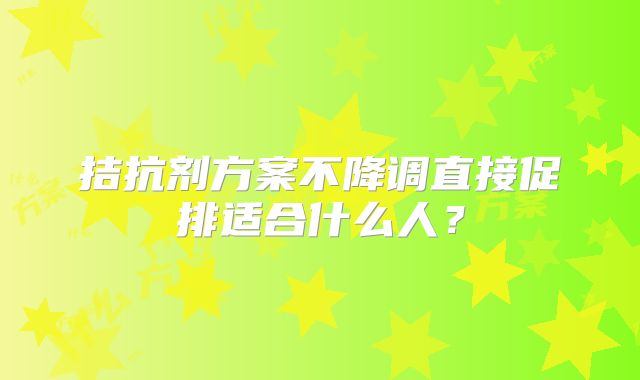 拮抗剂方案不降调直接促排适合什么人?