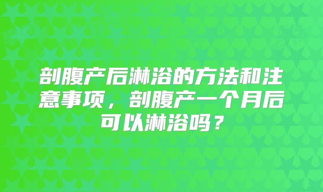 剖腹产后淋浴的方法和注意事项,剖腹产一个月后可以淋浴吗?