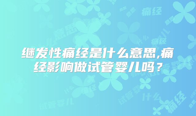继发性痛经是什么意思,痛经影响做试管婴儿吗？