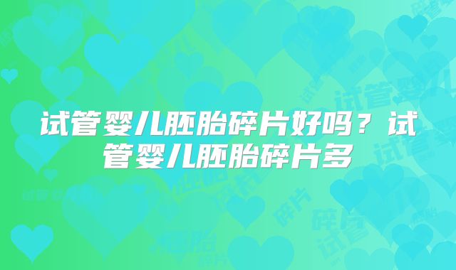 试管婴儿胚胎碎片好吗？试管婴儿胚胎碎片多