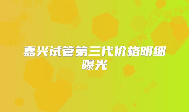 嘉兴试管第三代价格明细曝光