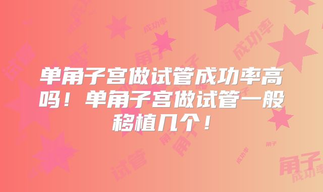 单角子宫做试管成功率高吗！单角子宫做试管一般移植几个！