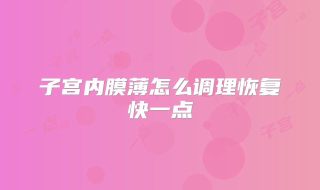 子宫内膜薄怎么调理恢复快一点