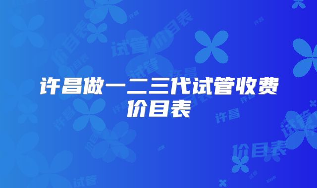 许昌做一二三代试管收费价目表