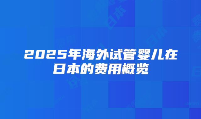 2025年海外试管婴儿在日本的费用概览