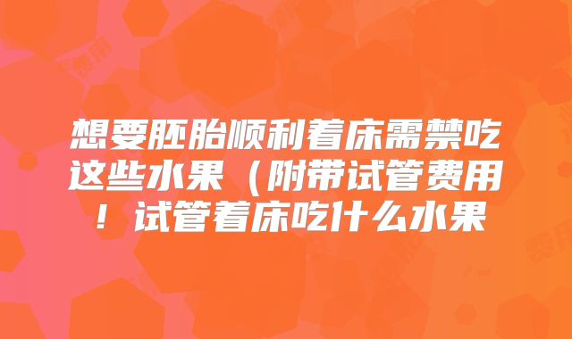 想要胚胎顺利着床需禁吃这些水果(附带试管费用!试管着床吃什么水果