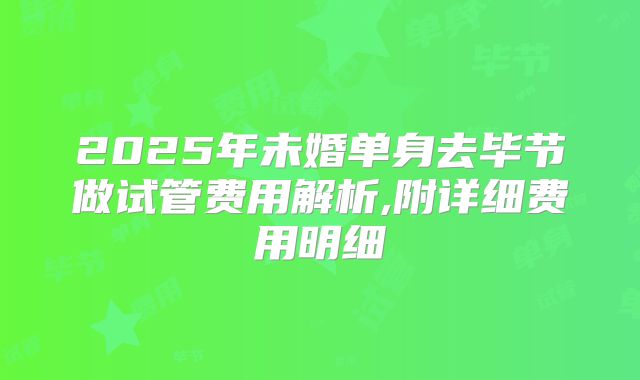 2025年未婚单身去毕节做试管费用解析,附详细费用明细
