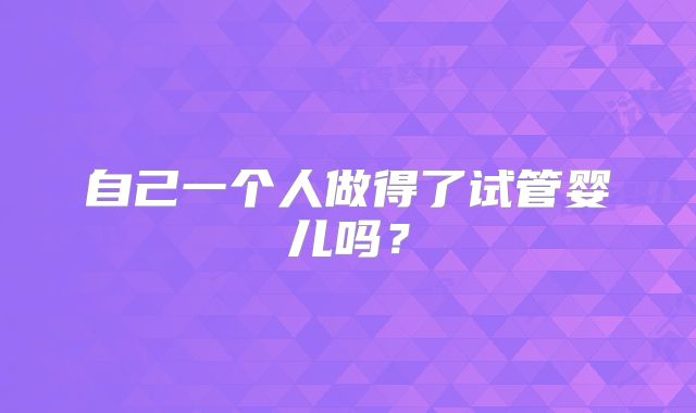 自己一个人做得了试管婴儿吗？