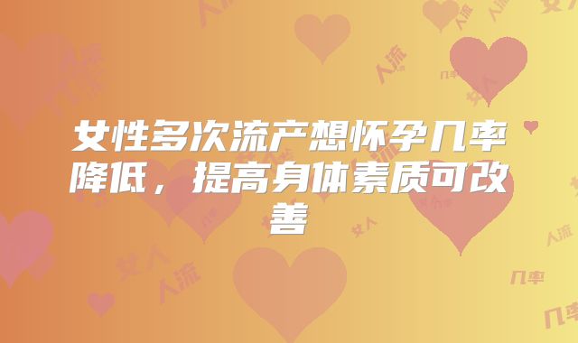 女性多次流产想怀孕几率降低，提高身体素质可改善