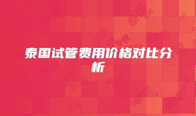 泰国试管费用价格对比分析