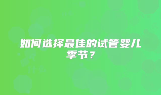如何选择最佳的试管婴儿季节?