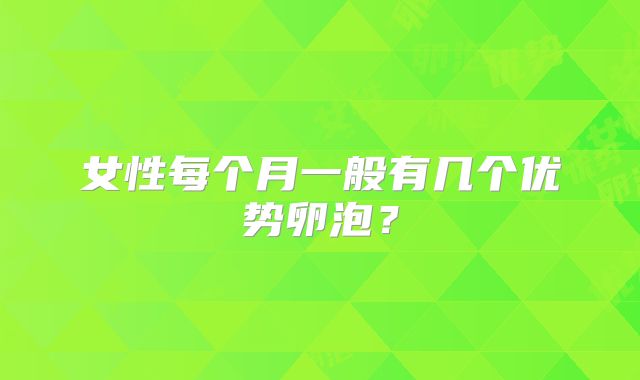 女性每个月一般有几个优势卵泡？