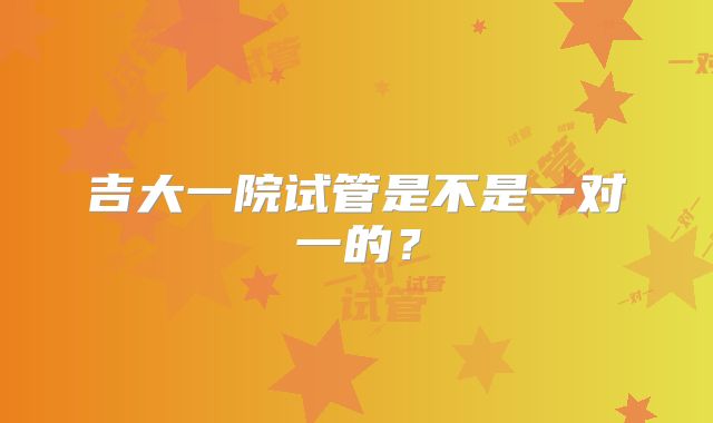 吉大一院试管是不是一对一的?