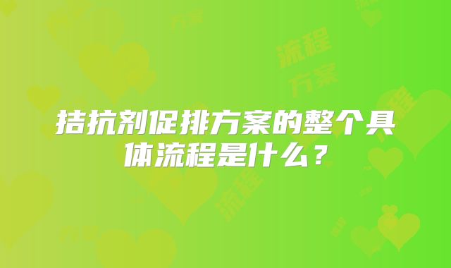 拮抗剂促排方案的整个具体流程是什么？