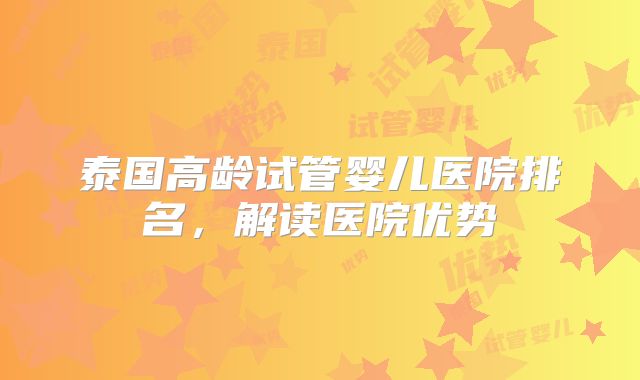 泰国高龄试管婴儿医院排名，解读医院优势