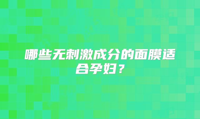 哪些无刺激成分的面膜适合孕妇?