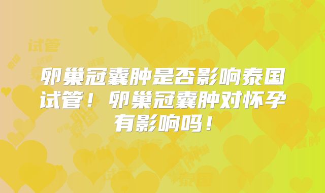 卵巢冠囊肿是否影响泰国试管！卵巢冠囊肿对怀孕有影响吗！