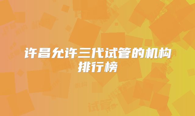 许昌允许三代试管的机构排行榜