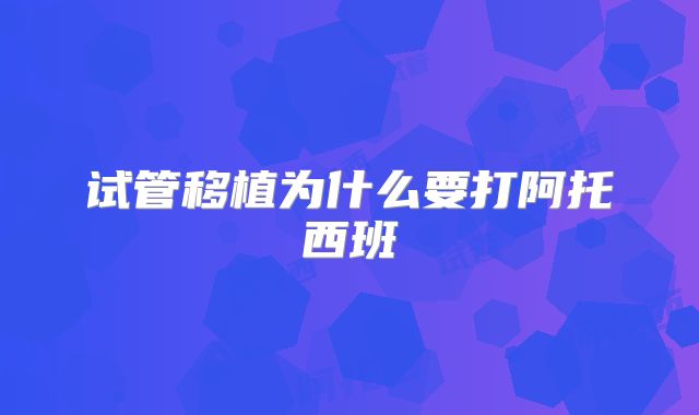 试管移植为什么要打阿托西班