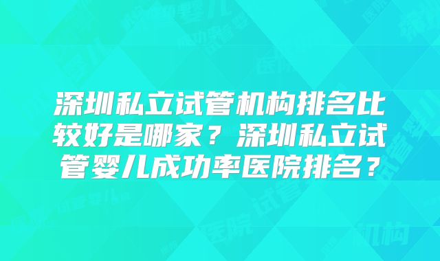深圳私立试管机构排名比较好是哪家?深圳私立试管婴儿成功率医院排名?