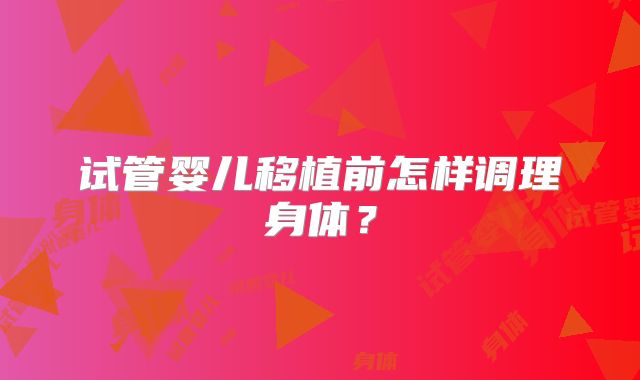 试管婴儿移植前怎样调理身体？