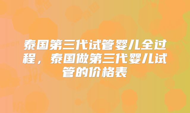 泰国第三代试管婴儿全过程，泰国做第三代婴儿试管的价格表