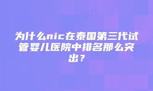 为什么nic在泰国第三代试管婴儿医院中排名那么突出？