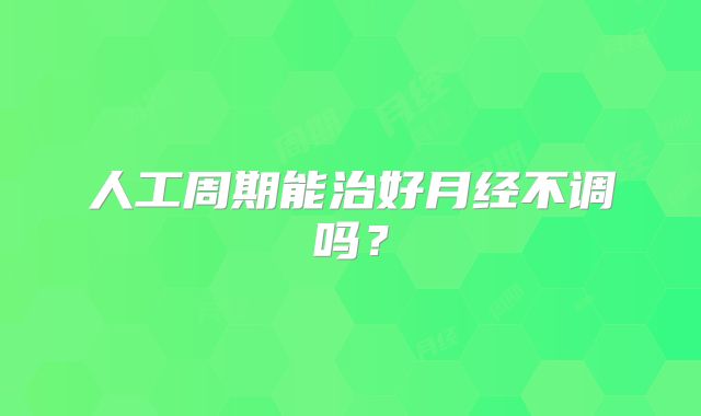 人工周期能治好月经不调吗?