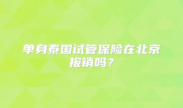 单身泰国试管保险在北京报销吗？