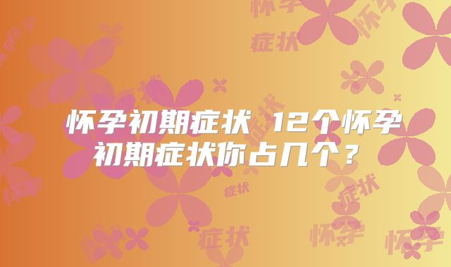 ​怀孕初期症状 12个怀孕初期症状你占几个？