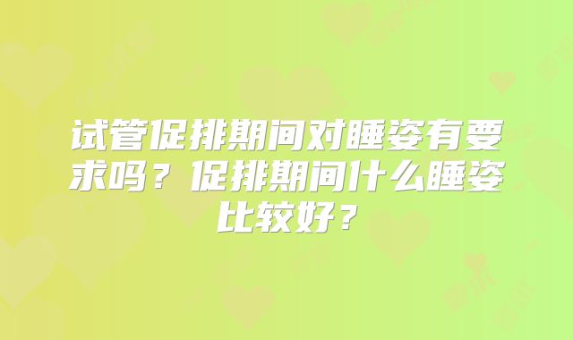 试管促排期间对睡姿有要求吗?促排期间什么睡姿比较好?