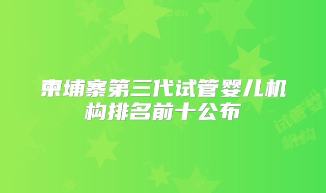 柬埔寨第三代试管婴儿机构排名前十公布