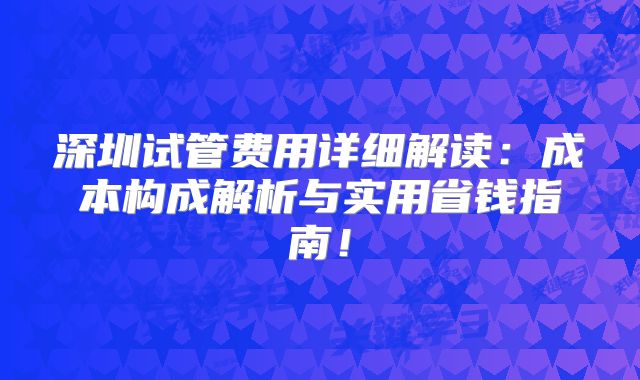 深圳试管费用详细解读：成本构成解析与实用省钱指南！
