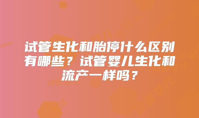 试管生化和胎停什么区别有哪些?试管婴儿生化和流产一样吗?