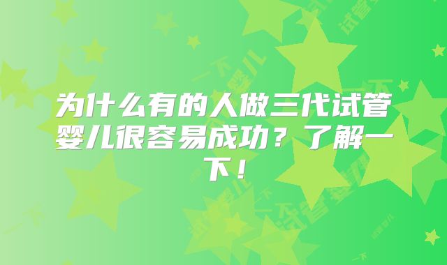 为什么有的人做三代试管婴儿很容易成功？了解一下！