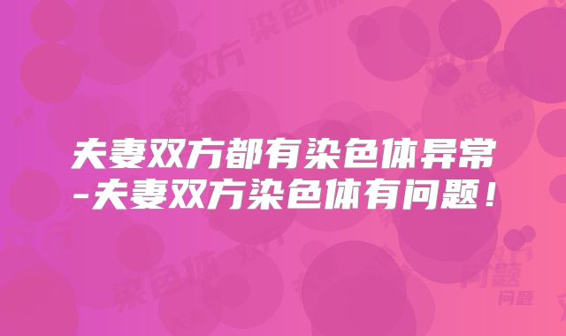 夫妻双方都有染色体异常-夫妻双方染色体有问题！