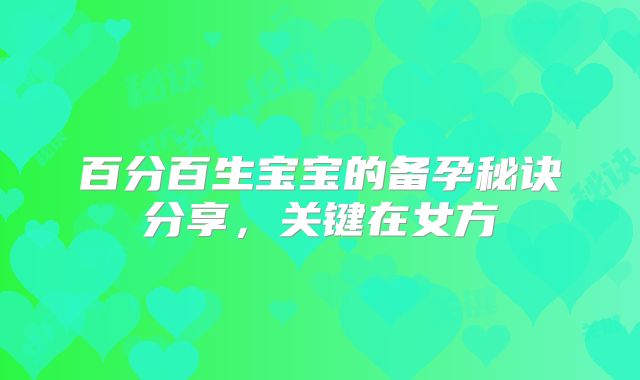 百分百生宝宝的备孕秘诀分享，关键在女方